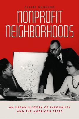Nonprofit Neighborhoods: An Urban History of Inequality and the American State - Claire Dunning - cover