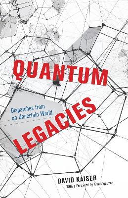 Quantum Legacies: Dispatches from an Uncertain World - David Kaiser - cover