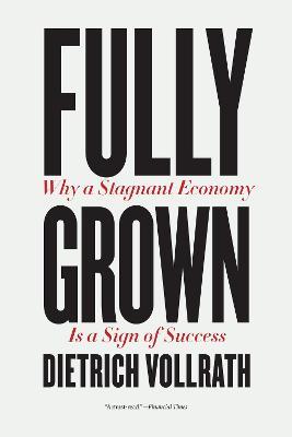 Fully Grown: Why a Stagnant Economy Is a Sign of Success - Dietrich Vollrath - cover