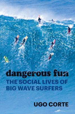 Dangerous Fun: The Social Lives of Big Wave Surfers - Ugo Corte - cover