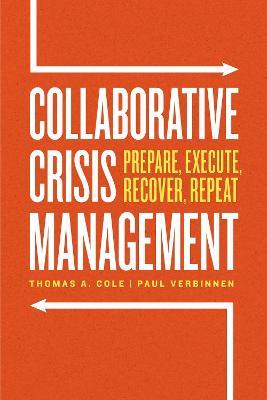 Collaborative Crisis Management: Prepare, Execute, Recover, Repeat - Thomas A. Cole,Paul Verbinnen - cover
