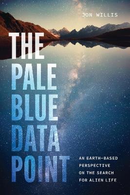 The Pale Blue Data Point: An Earth-Based Perspective on the Search for Alien Life - Jon Willis - cover
