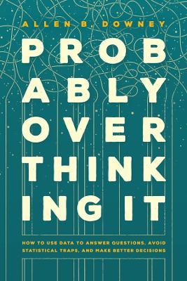 Probably Overthinking It: How to Use Data to Answer Questions, Avoid Statistical Traps, and Make Better Decisions - Allen B. Downey - cover