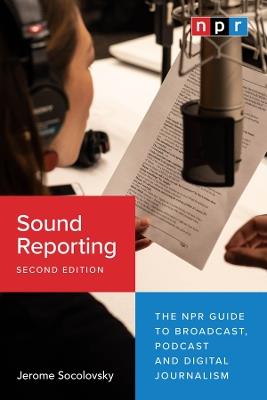 Sound Reporting, Second Edition: The NPR Guide to Broadcast, Podcast and Digital Journalism - Jerome Socolovsky - cover