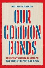 Our Common Bonds: Using What Americans Share to Help Bridge the Partisan Divide