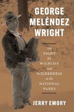 George Melendez Wright: The Fight for Wildlife and Wilderness in the National Parks