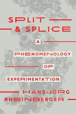 Split and Splice: A Phenomenology of Experimentation - Hans-Jörg Rheinberger - cover