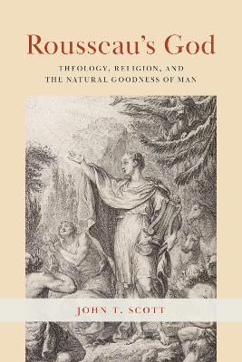 Rousseau's God: Theology, Religion, and the Natural Goodness of Man - John T. Scott - cover