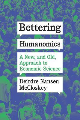 Bettering Humanomics: A New, and Old, Approach to Economic Science - Deirdre Nansen McCloskey - cover