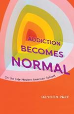 Addiction Becomes Normal: On the Late-Modern American Subject