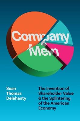 Company Men: The Invention of Shareholder Value and the Splintering of the American Economy - Sean Delehanty - cover