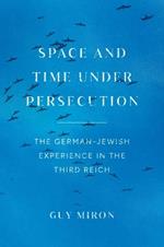 Space and Time under Persecution: The German-Jewish Experience in the Third Reich
