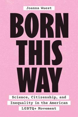 Born This Way: Science, Citizenship, and Inequality in the American LGBTQ+ Movement - Joanna Wuest - cover