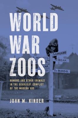 World War Zoos: Humans and Other Animals in the Deadliest Conflict of the Modern Age - John M Kinder - cover