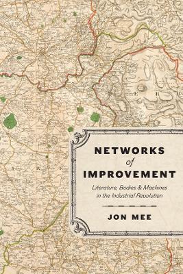 Networks of Improvement: Literature, Bodies, and Machines in the Industrial Revolution - Jon Mee - cover