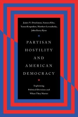 Partisan Hostility and American Democracy: Explaining Political Divisions and When They Matter - James N. Druckman,Samara Klar,Yanna Krupnikov - cover