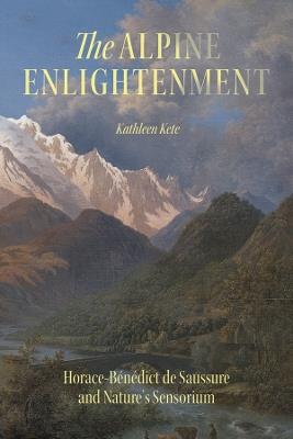 The Alpine Enlightenment: Horace-Bénédict de Saussure and Nature’s Sensorium - Kathleen Kete - cover