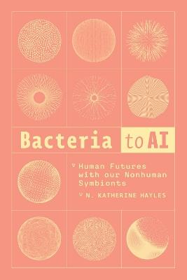 Bacteria to AI: Human Futures with our Nonhuman Symbionts - N. Katherine Hayles - cover