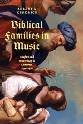 Biblical Families in Music: Conflict and Heterodoxy in Oratorios, 1670–1770 - Robert L. Kendrick - cover