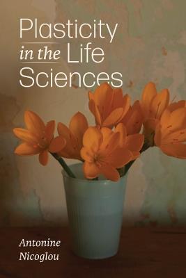 Plasticity in the Life Sciences - Antonine Nicoglou - cover