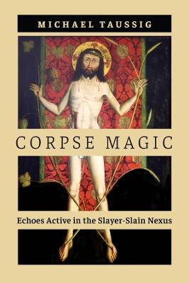 Corpse Magic: Echoes Active in the Slayer-Slain Nexus - Michael Taussig - cover