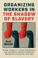 Organizing Workers in the Shadow of Slavery: Global Inequality, Racial Boundaries, and the Rise of Unions in American and British Capitalism, 1870–1929