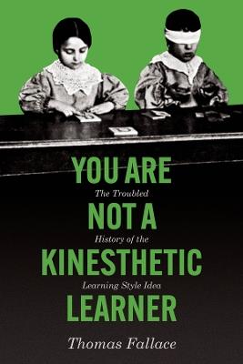 You Are Not a Kinesthetic Learner: The Troubled History of the Learning Style Idea - Thomas Fallace - cover