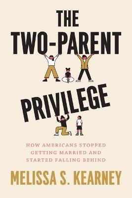 The Two-Parent Privilege: How Americans Stopped Getting Married and Started Falling Behind - Melissa S Kearney - cover