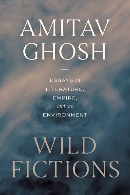 Wild Fictions: Essays on Literature, Empire, and the Environment - Amitav Ghosh - cover