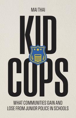 Kid Cops: What Communities Gain and Lose from Junior Police in Schools - Mai Thai - cover
