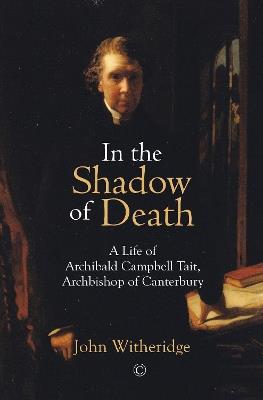In the Shadow of Death: A Life of Archibald Campbell Tait, Archbishop of Canterbury - John Witheridge - cover