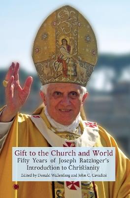 Gift to the Church and World: Fifty Years of Joseph Ratzinger's Introduction to Christianity - John C. Cavadini,Donald Wallenfang - cover
