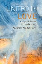 United in Love: Essays on Justice, Art, and Liturgy