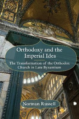 Orthodoxy and the Imperial Idea: The Transformation of the Orthodox Church in Late Byzantium - Norman Russell - cover