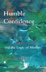 Humble Confidence: Lesslie Newbigin and the Logic of Mission