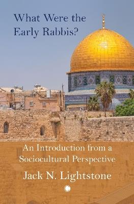 What Were the Early Rabbis?: An Introduction from a Sociocultural Perspective - Jack Lightstone - cover