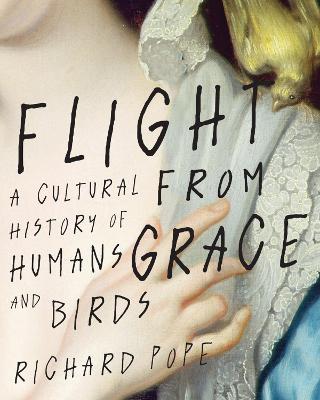 Flight from Grace: A Cultural History of Humans and Birds - Richard Pope - cover