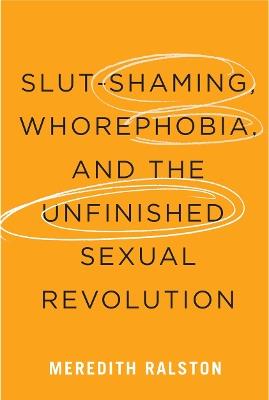 Slut-Shaming, Whorephobia, and the Unfinished Sexual Revolution - Meredith Ralston - cover