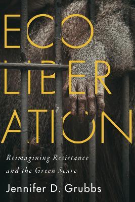Ecoliberation: Reimagining Resistance and the Green Scare - Jennifer D. Grubbs - cover