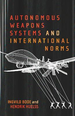 Autonomous Weapons Systems and International Norms - Ingvild Bode,Hendrik Huelss - cover
