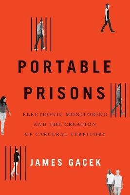 Portable Prisons: Electronic Monitoring and the Creation of Carceral Territory - James Gacek - cover