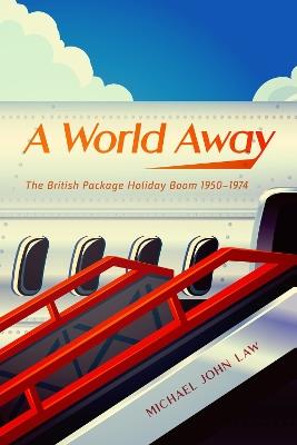 A World Away: The British Package Holiday Boom, 1950–1974 - Michael John Law - cover