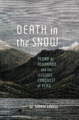 Death in the Snow: Pedro de Alvarado and the Illusive Conquest of Peru - W. George Lovell - cover