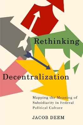 Rethinking Decentralization: Mapping the Meaning of Subsidiarity in Federal Political Culture - Jacob Deem - cover