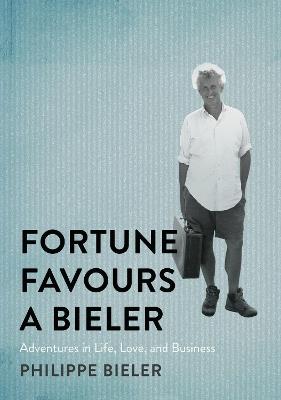 Fortune Favours a Bieler: Adventures in Life, Love, and Business - Philippe Bieler - cover