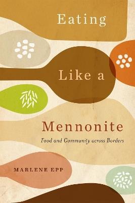 Eating Like a Mennonite: Food and Community across Borders - Marlene Epp - cover