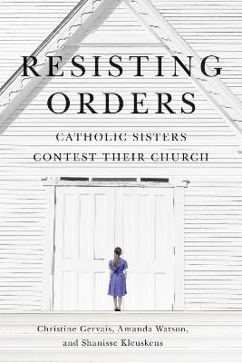 Resisting Orders: Catholic Sisters Contest Their Church - Christine Gervais,Amanda Watson,Shanisse Kleuskens - cover