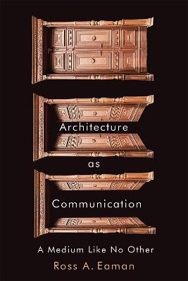 Architecture as Communication: A Medium Like No Other - Ross A. Eaman - cover