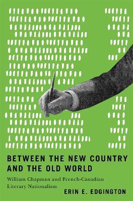Between the New Country and the Old World: William Chapman and French-Canadian Literary Nationalism - Erin E. Edgington - cover