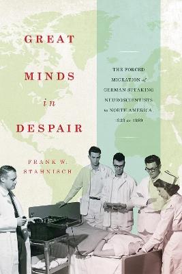 Great Minds in Despair: The Forced Migration of German-Speaking Neuroscientists to North America, 1933 to 1989 - Frank W. Stahnisch - cover